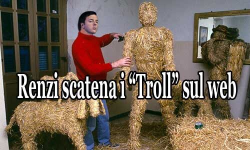 Renzi crea i “Troll”: gli uomini di “paglia”